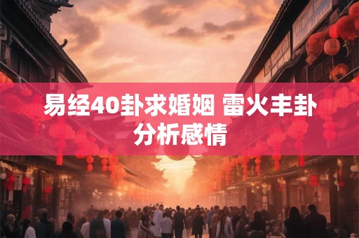 易经40卦求婚姻 雷火丰卦分析感情