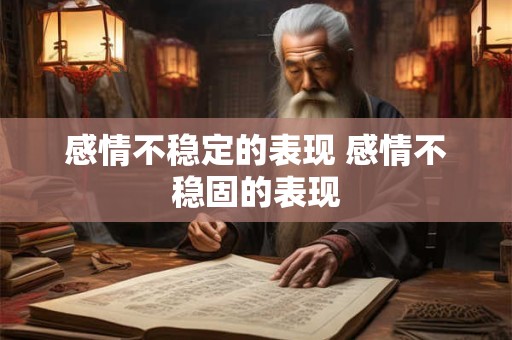 感情不稳定的表现 感情不稳固的表现