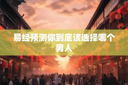 易经预测你到底该选择哪个男人