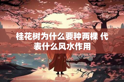 桂花树为什么要种两棵 代表什么风水作用