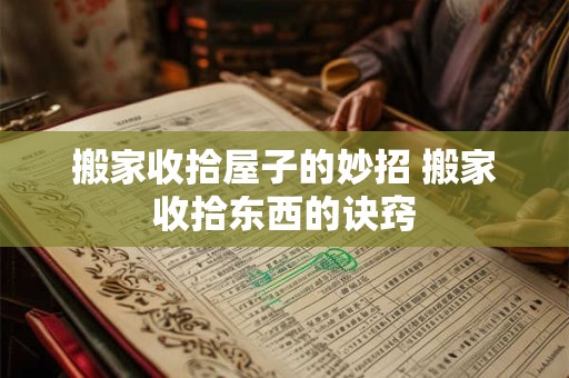详细阅读:搬家收拾屋子的妙招 搬家收拾东西的诀窍 搬家收拾屋子的妙招 搬家收拾东西的诀窍