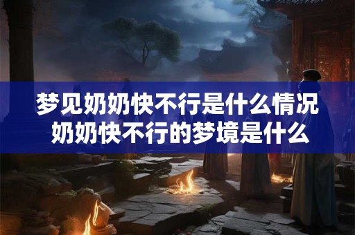 梦见奶奶快不行是什么情况 奶奶快不行的梦境是什么意义