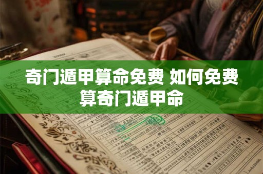 奇门遁甲算命免费 如何免费算奇门遁甲命