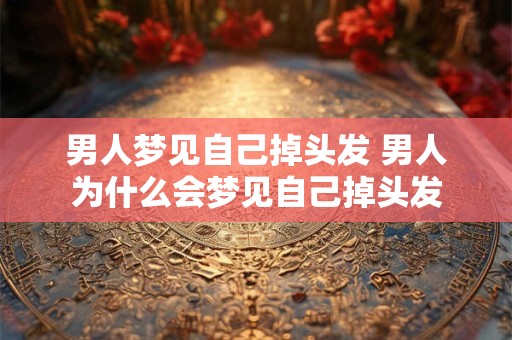 男人梦见自己掉头发 男人为什么会梦见自己掉头发