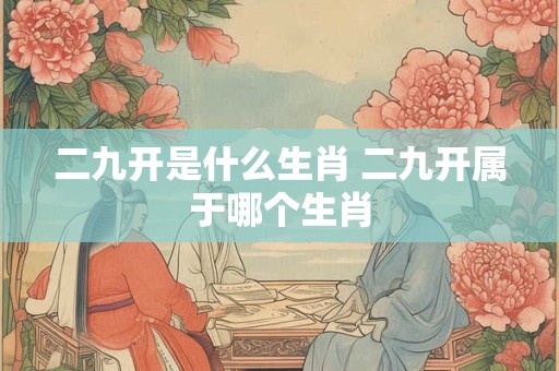 二九开是什么生肖 二九开属于哪个生肖