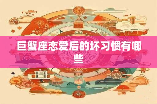 巨蟹座恋爱后的坏习惯有哪些