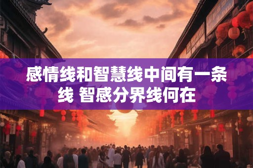 感情线和智慧线中间有一条线 智感分界线何在