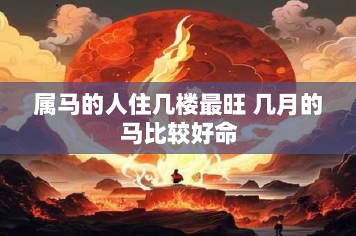 属马的人住几楼最旺 几月的马比较好命