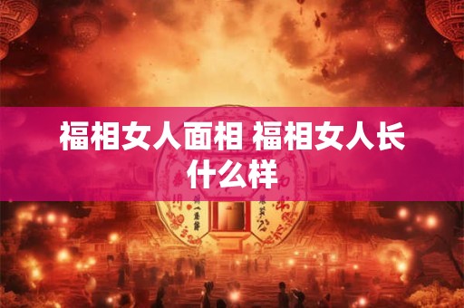 福相女人面相 福相女人长什么样