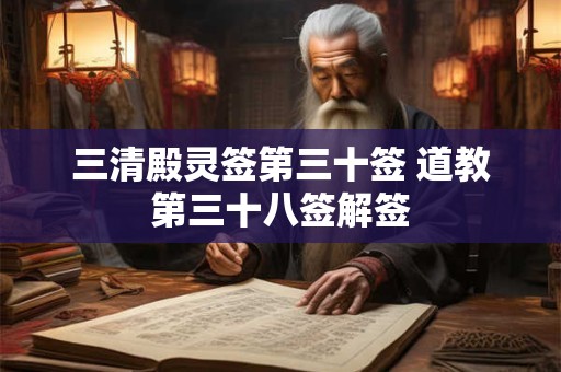 三清殿灵签第三十签 道教第三十八签解签