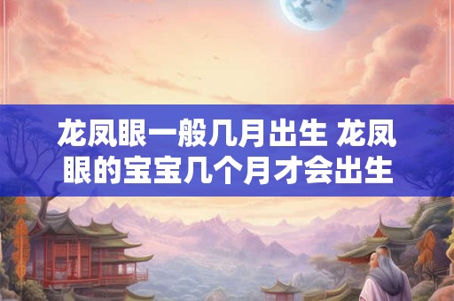 龙凤眼一般几月出生 龙凤眼的宝宝几个月才会出生