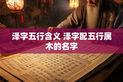 泽字五行含义 泽字配五行属木的名字