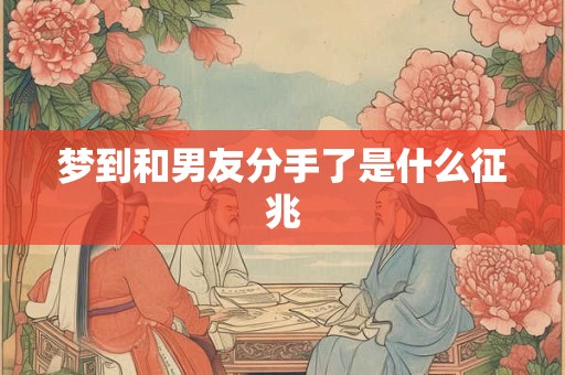 梦到和男友分手了是什么征兆