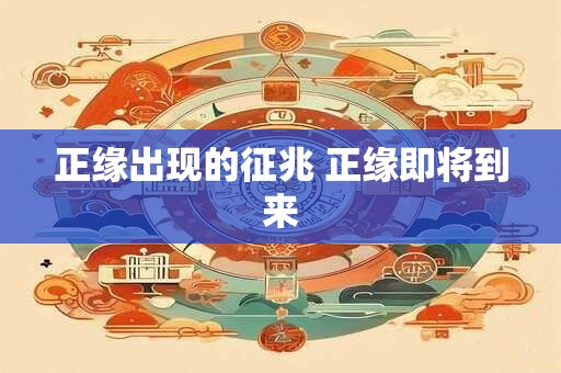 正缘出现的征兆 正缘即将到来