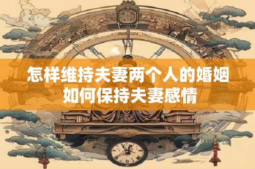 怎样维持夫妻两个人的婚姻 如何保持夫妻感情