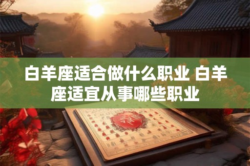 白羊座适合做什么职业 白羊座适宜从事哪些职业