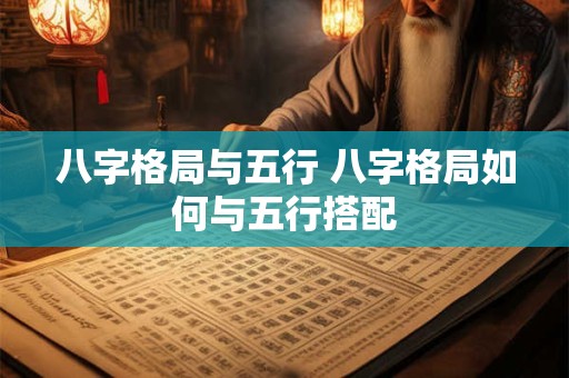 八字格局与五行 八字格局如何与五行搭配