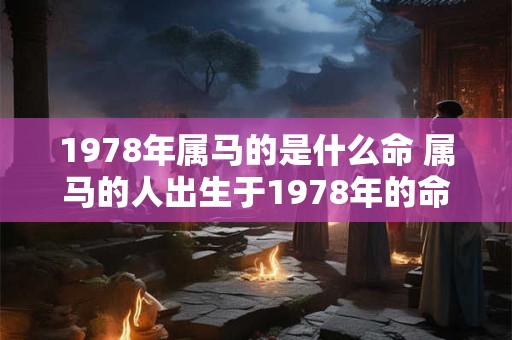 1978年属马的是什么命 属马的人出生于1978年的命运如何