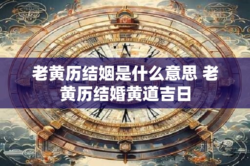 老黄历结姻是什么意思 老黄历结婚黄道吉日