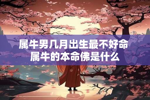 属牛男几月出生最不好命 属牛的本命佛是什么