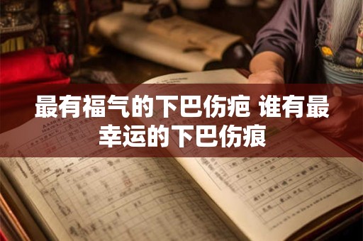 最有福气的下巴伤疤 谁有最幸运的下巴伤痕