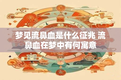 梦见流鼻血是什么征兆 流鼻血在梦中有何寓意