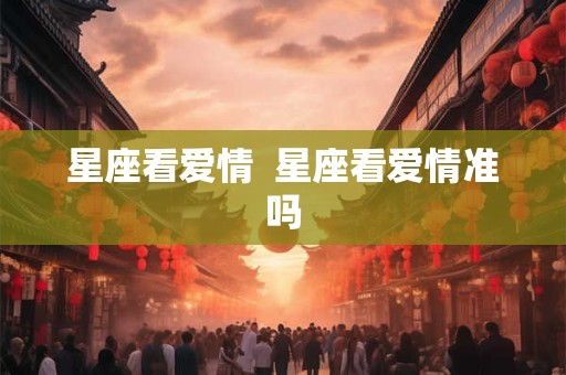 星座看爱情  星座看爱情准吗