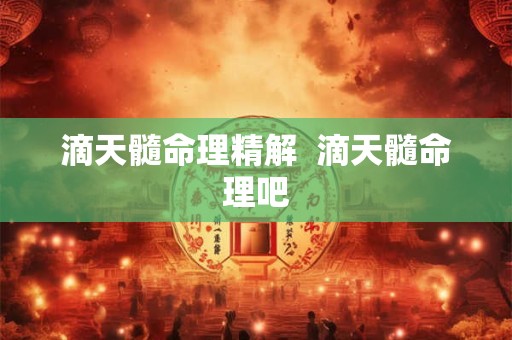滴天髓命理精解  滴天髓命理吧