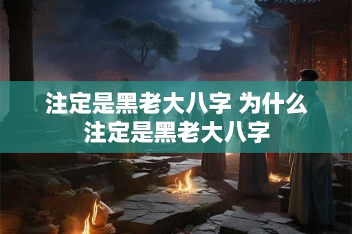 注定是黑老大八字 为什么注定是黑老大八字