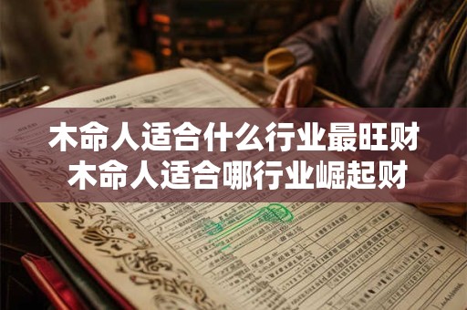 木命人适合什么行业最旺财 木命人适合哪行业崛起财富