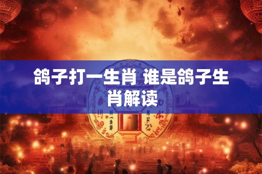 鸽子打一生肖 谁是鸽子生肖解读