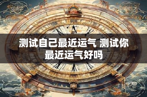 测试自己最近运气 测试你最近运气好吗