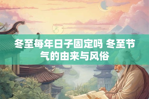 冬至每年日子固定吗 冬至节气的由来与风俗