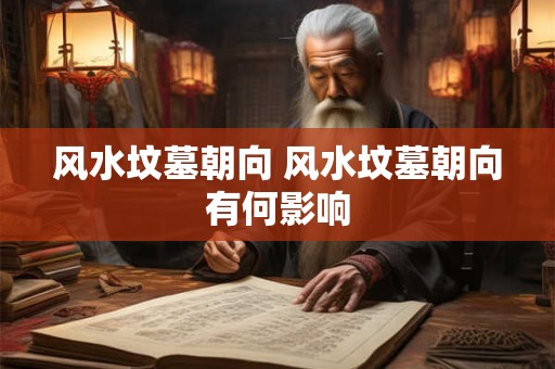 风水坟墓朝向 风水坟墓朝向有何影响