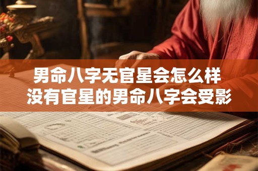 男命八字无官星会怎么样 没有官星的男命八字会受影响吗
