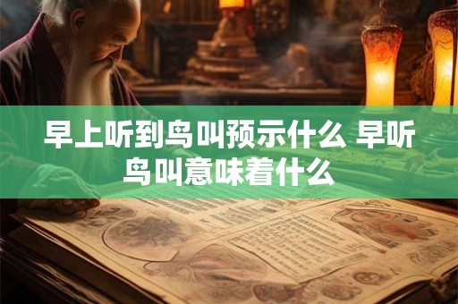 早上听到鸟叫预示什么 早听鸟叫意味着什么
