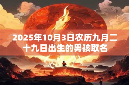 2025年10月3日农历九月二十九日出生的男孩取名