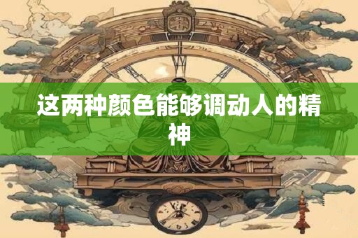 这两种颜色能够调动人的精神