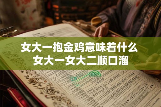 女大一抱金鸡意味着什么 女大一女大二顺口溜