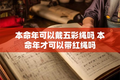 本命年可以戴五彩绳吗 本命年才可以带红绳吗