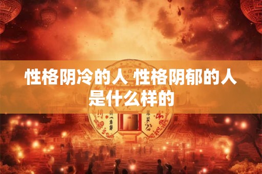 性格阴冷的人 性格阴郁的人是什么样的