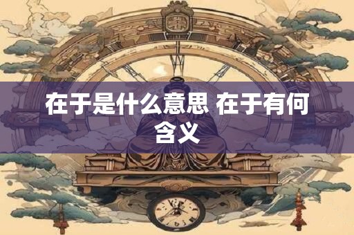 在于是什么意思 在于有何含义
