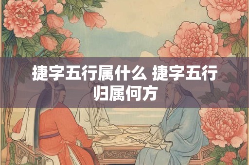 捷字五行属什么 捷字五行归属何方