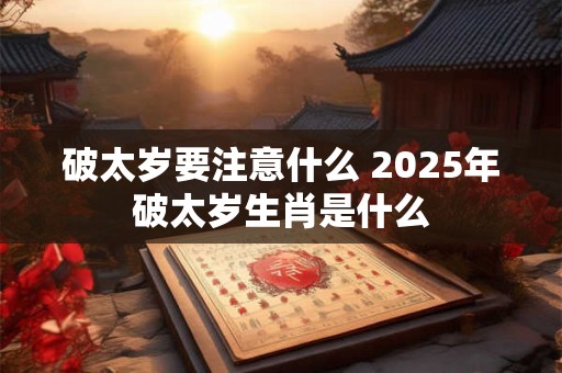 破太岁要注意什么 2026年破太岁生肖是什么