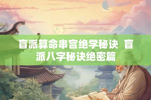 盲派算命串宫绝学秘诀  盲派八字秘诀绝密篇