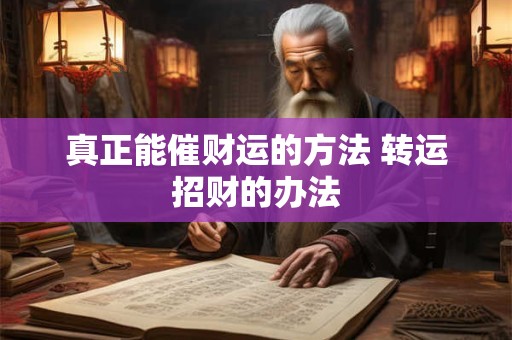 真正能催财运的方法 转运招财的办法