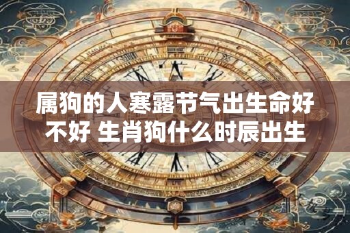 属狗的人寒露节气出生命好不好 生肖狗什么时辰出生最好命