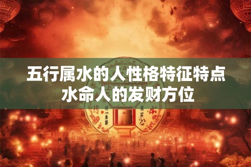 五行属水的人性格特征特点 水命人的发财方位