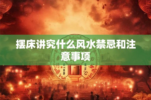 摆床讲究什么风水禁忌和注意事项