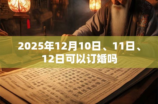 2025年12月10日、11日、12日可以订婚吗